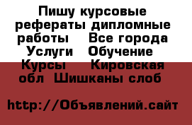 Пишу курсовые рефераты дипломные работы  - Все города Услуги » Обучение. Курсы   . Кировская обл.,Шишканы слоб.